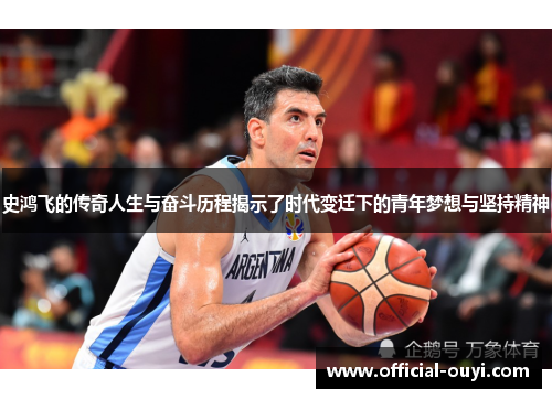 史鸿飞的传奇人生与奋斗历程揭示了时代变迁下的青年梦想与坚持精神