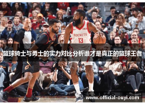 篮球骑士与勇士的实力对比分析谁才是真正的篮球王者