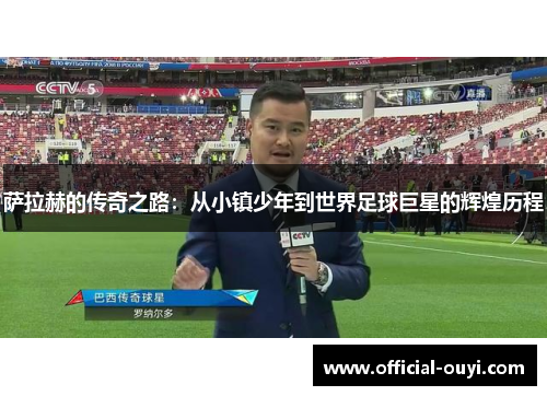 萨拉赫的传奇之路：从小镇少年到世界足球巨星的辉煌历程