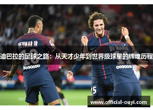 迪巴拉的足球之路：从天才少年到世界级球星的辉煌历程