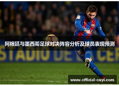 阿根廷与墨西哥足球对决阵容分析及球员表现预测