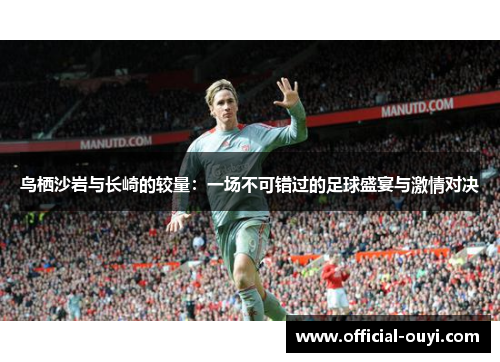 鸟栖沙岩与长崎的较量：一场不可错过的足球盛宴与激情对决