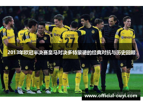 2013年欧冠半决赛皇马对决多特蒙德的经典对抗与历史回顾