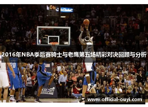 2016年NBA季后赛骑士与老鹰第五场精彩对决回顾与分析