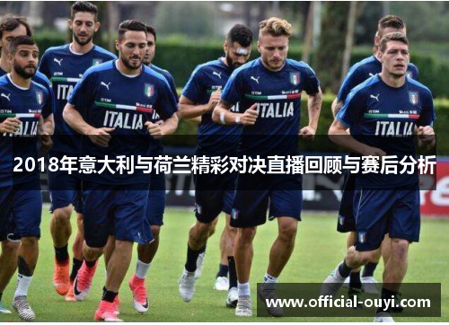 2018年意大利与荷兰精彩对决直播回顾与赛后分析