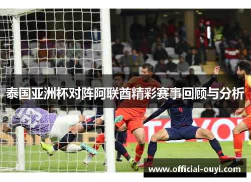 泰国亚洲杯对阵阿联酋精彩赛事回顾与分析