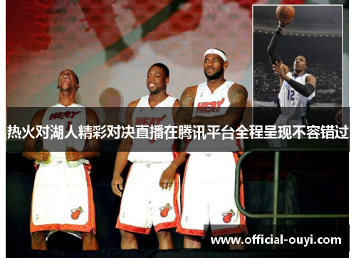 热火对湖人精彩对决直播在腾讯平台全程呈现不容错过